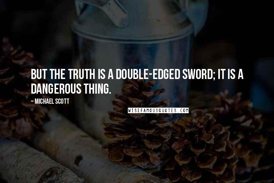 Michael Scott Quotes: But the truth is a double-edged sword; it is a dangerous thing.