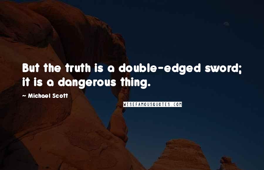 Michael Scott Quotes: But the truth is a double-edged sword; it is a dangerous thing.