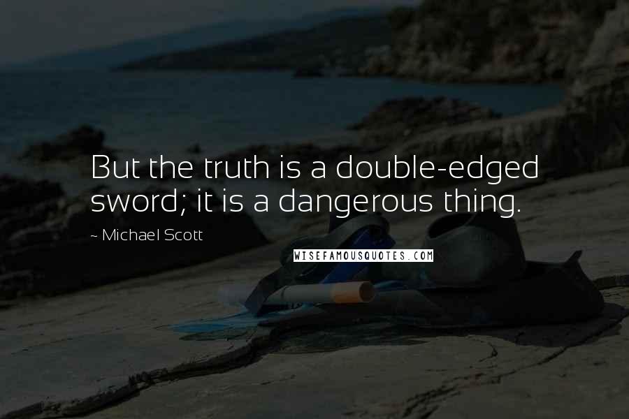 Michael Scott Quotes: But the truth is a double-edged sword; it is a dangerous thing.