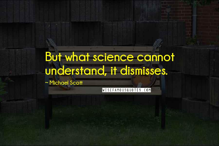 Michael Scott Quotes: But what science cannot understand, it dismisses.