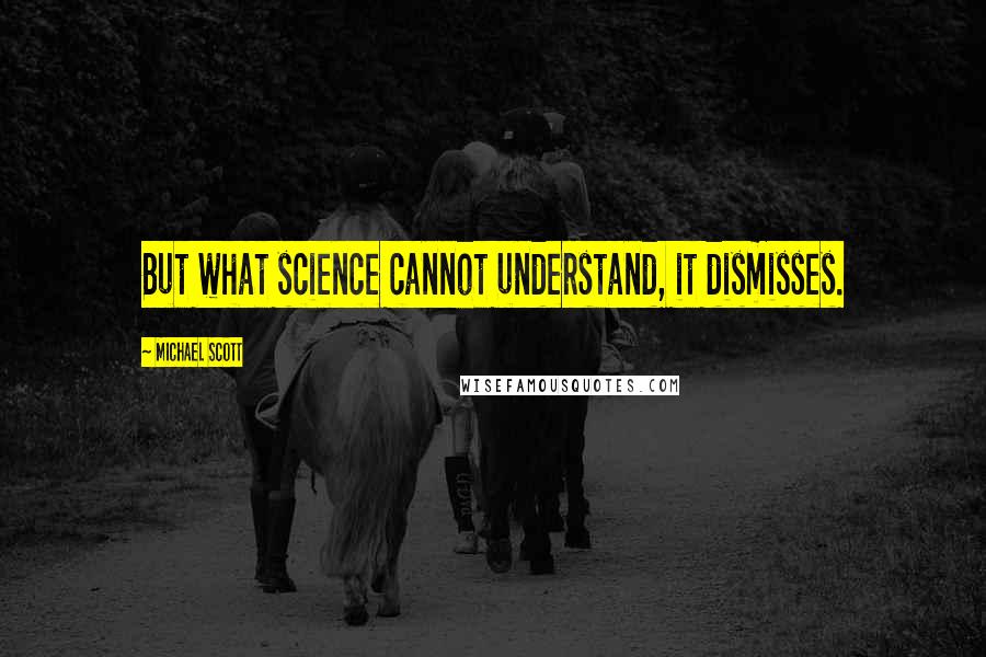 Michael Scott Quotes: But what science cannot understand, it dismisses.
