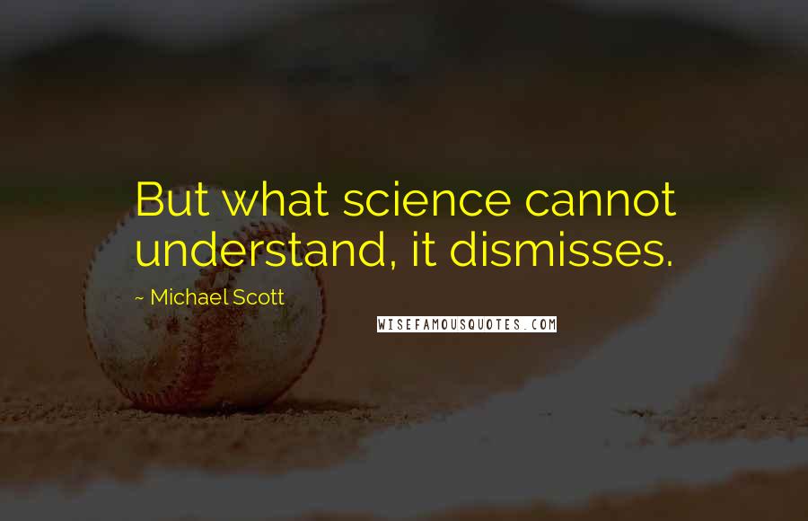 Michael Scott Quotes: But what science cannot understand, it dismisses.