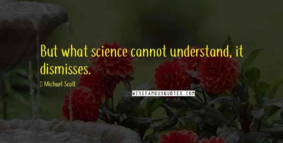 Michael Scott Quotes: But what science cannot understand, it dismisses.