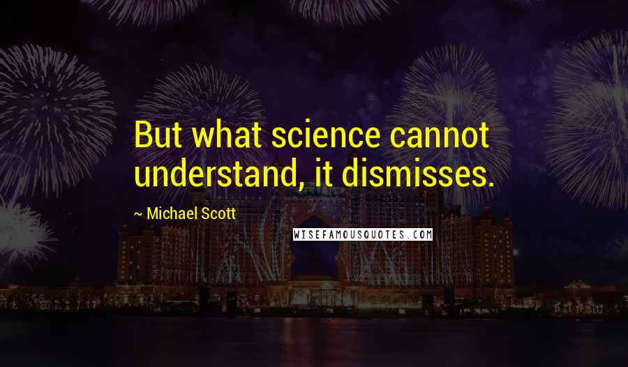 Michael Scott Quotes: But what science cannot understand, it dismisses.