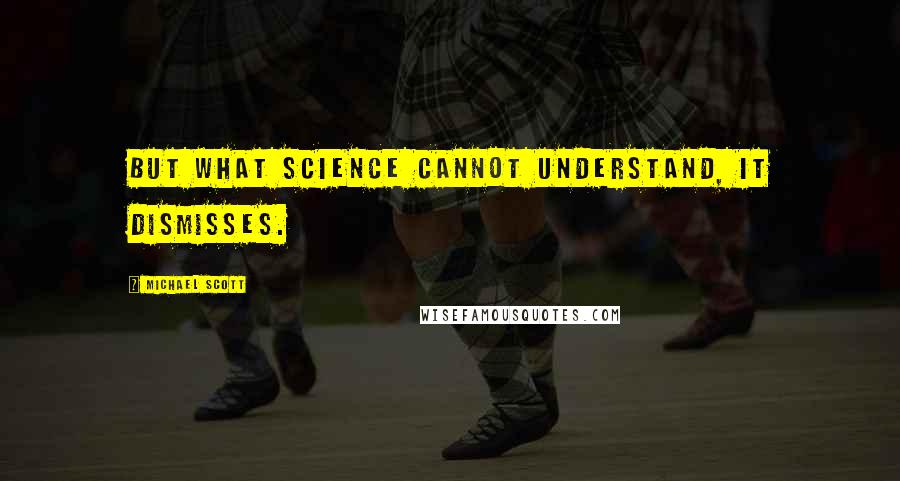 Michael Scott Quotes: But what science cannot understand, it dismisses.