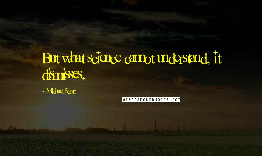 Michael Scott Quotes: But what science cannot understand, it dismisses.