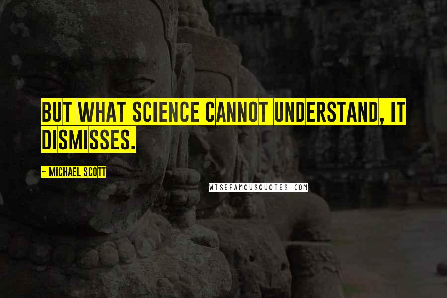 Michael Scott Quotes: But what science cannot understand, it dismisses.