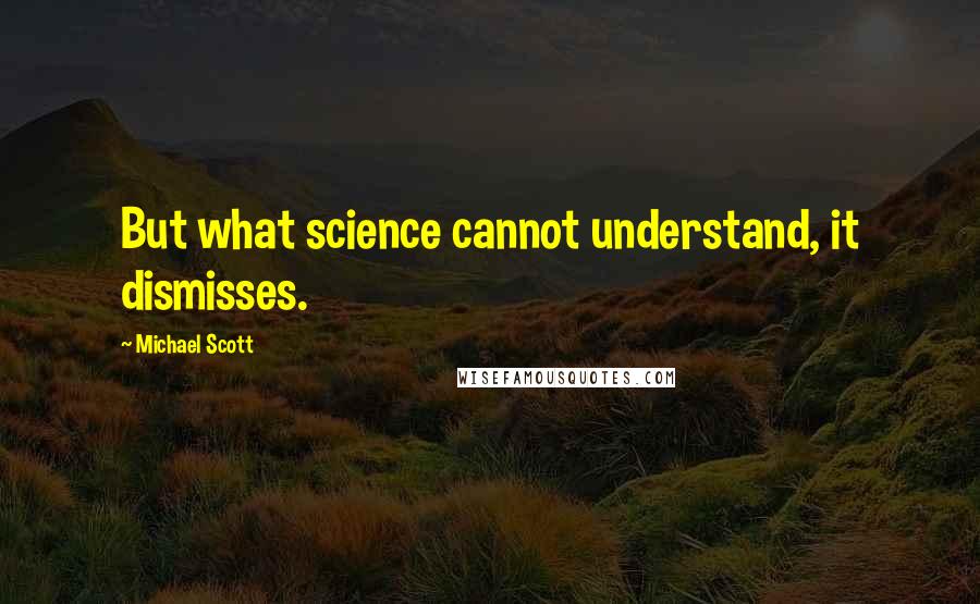 Michael Scott Quotes: But what science cannot understand, it dismisses.