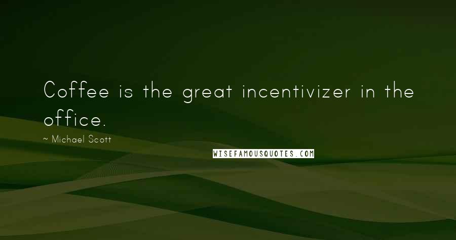 Michael Scott Quotes: Coffee is the great incentivizer in the office.