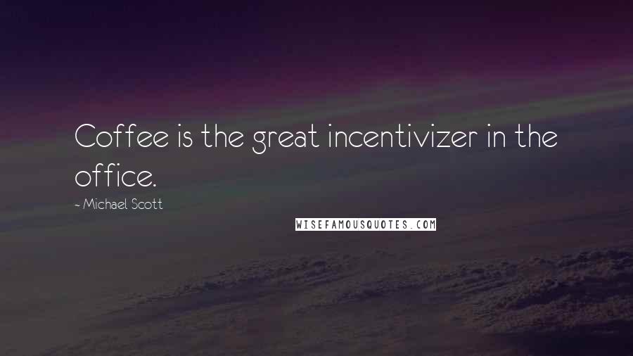 Michael Scott Quotes: Coffee is the great incentivizer in the office.