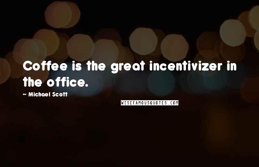 Michael Scott Quotes: Coffee is the great incentivizer in the office.