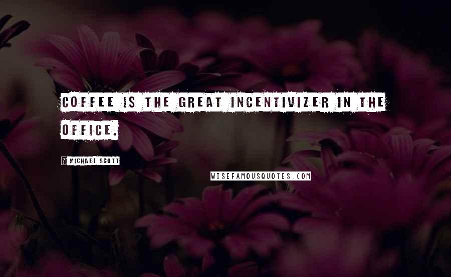 Michael Scott Quotes: Coffee is the great incentivizer in the office.