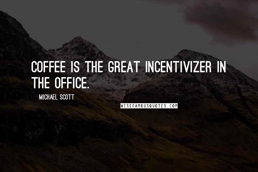 Michael Scott Quotes: Coffee is the great incentivizer in the office.