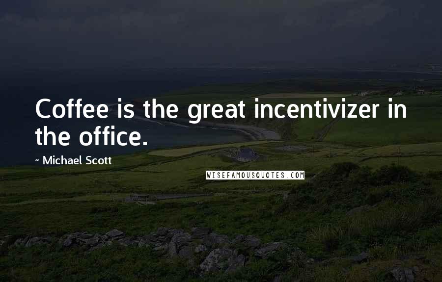 Michael Scott Quotes: Coffee is the great incentivizer in the office.