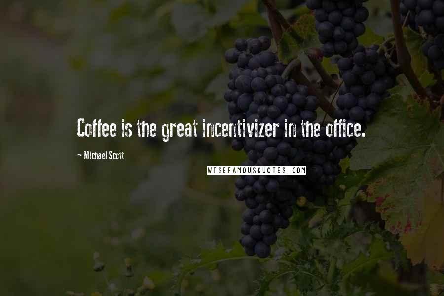 Michael Scott Quotes: Coffee is the great incentivizer in the office.