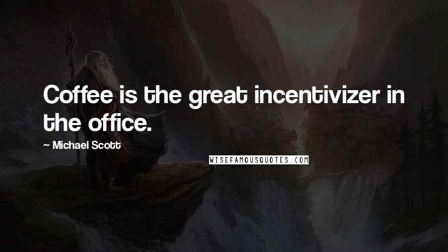 Michael Scott Quotes: Coffee is the great incentivizer in the office.