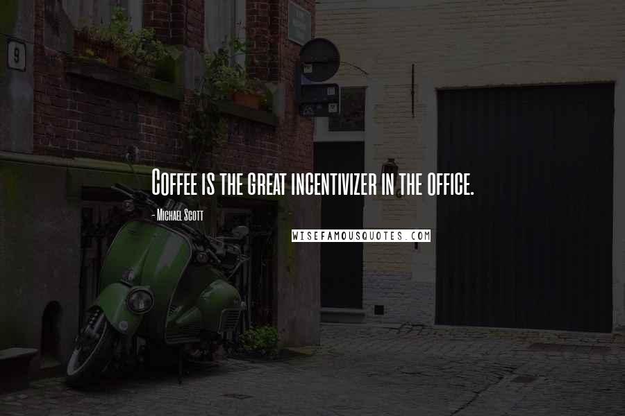 Michael Scott Quotes: Coffee is the great incentivizer in the office.