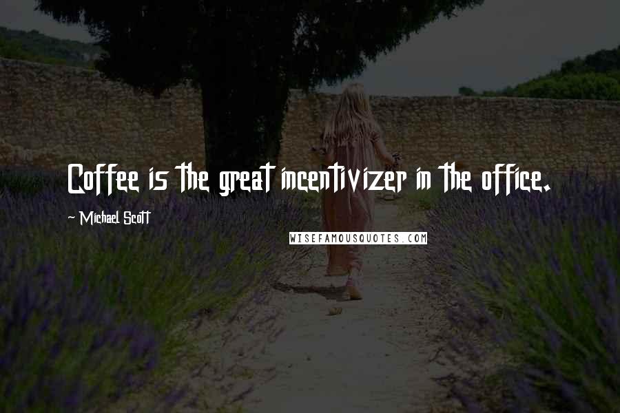 Michael Scott Quotes: Coffee is the great incentivizer in the office.