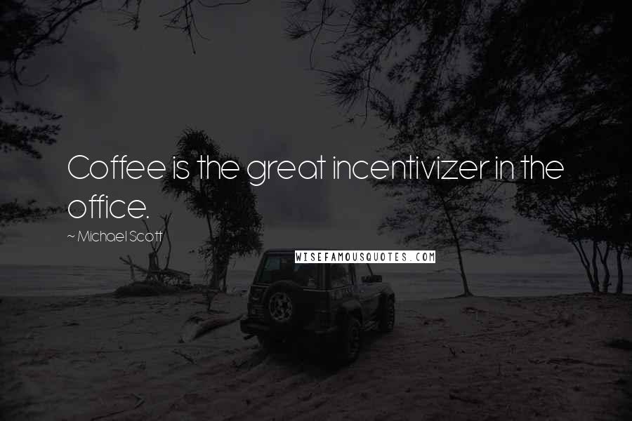 Michael Scott Quotes: Coffee is the great incentivizer in the office.