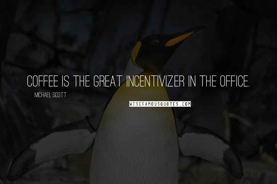 Michael Scott Quotes: Coffee is the great incentivizer in the office.