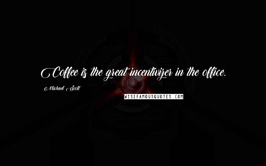 Michael Scott Quotes: Coffee is the great incentivizer in the office.