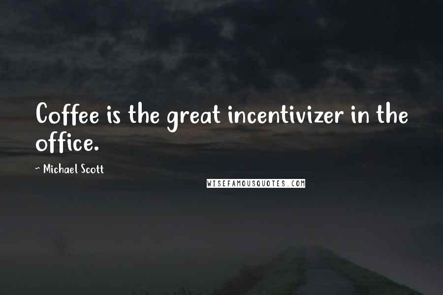 Michael Scott Quotes: Coffee is the great incentivizer in the office.