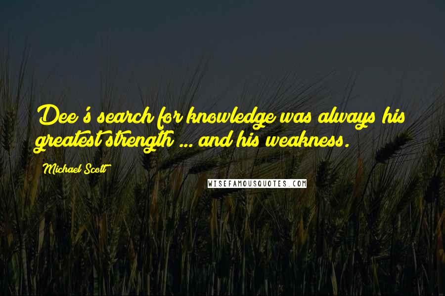 Michael Scott Quotes: Dee's search for knowledge was always his greatest strength ... and his weakness.