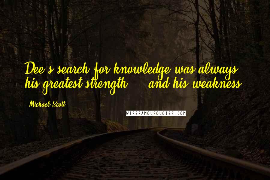 Michael Scott Quotes: Dee's search for knowledge was always his greatest strength ... and his weakness.