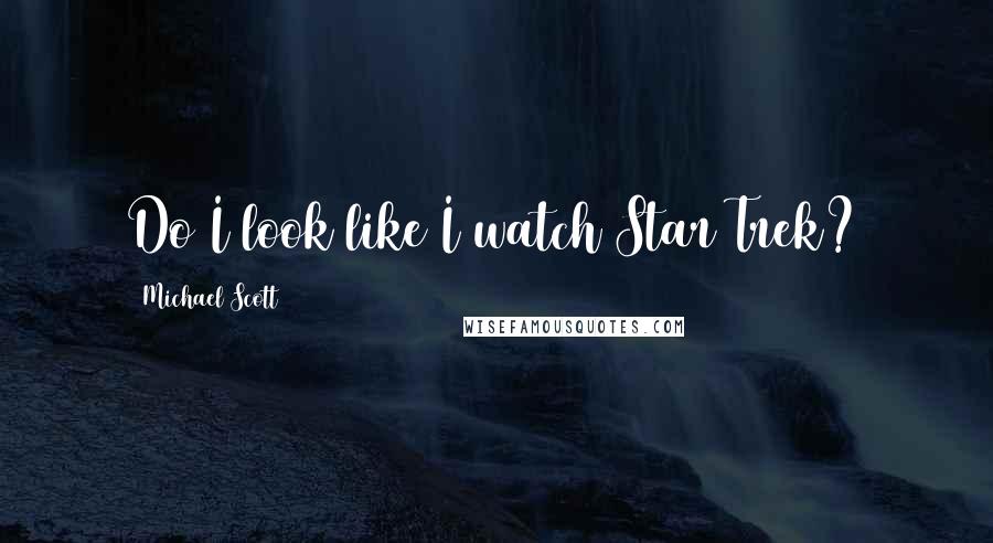 Michael Scott Quotes: Do I look like I watch Star Trek?