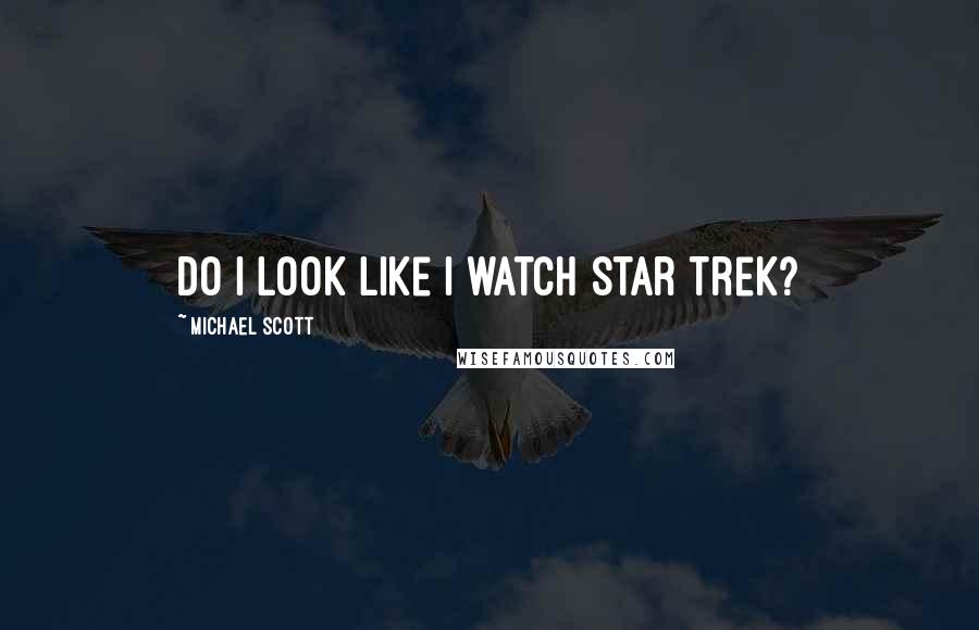 Michael Scott Quotes: Do I look like I watch Star Trek?