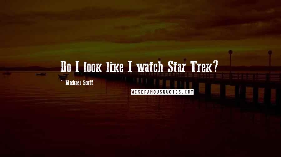Michael Scott Quotes: Do I look like I watch Star Trek?