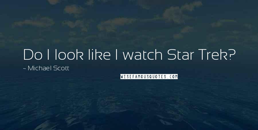 Michael Scott Quotes: Do I look like I watch Star Trek?