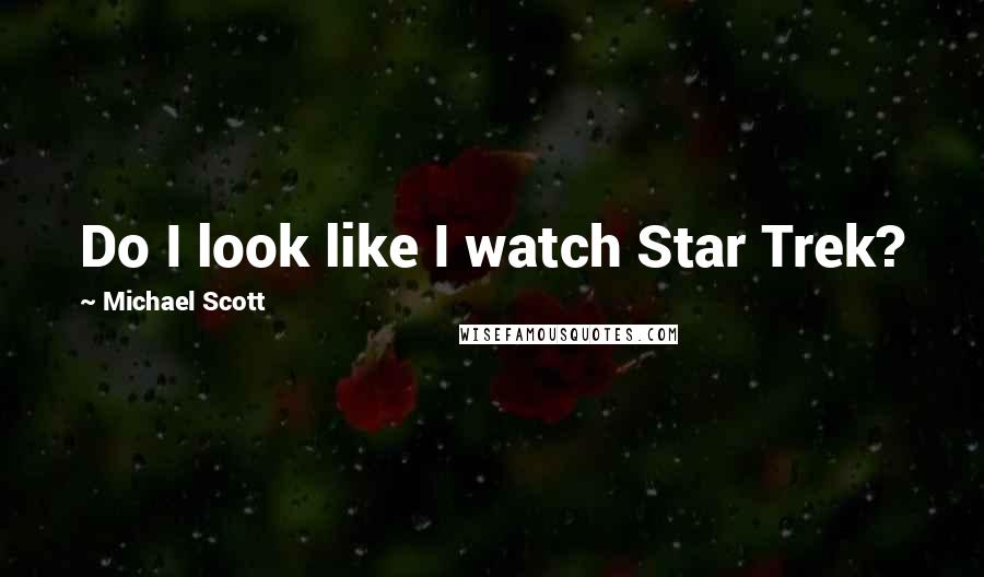 Michael Scott Quotes: Do I look like I watch Star Trek?