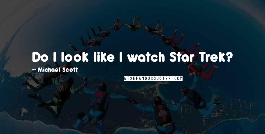 Michael Scott Quotes: Do I look like I watch Star Trek?