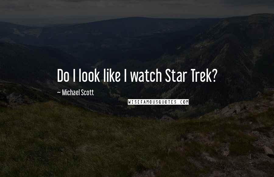 Michael Scott Quotes: Do I look like I watch Star Trek?