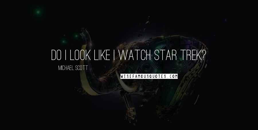 Michael Scott Quotes: Do I look like I watch Star Trek?