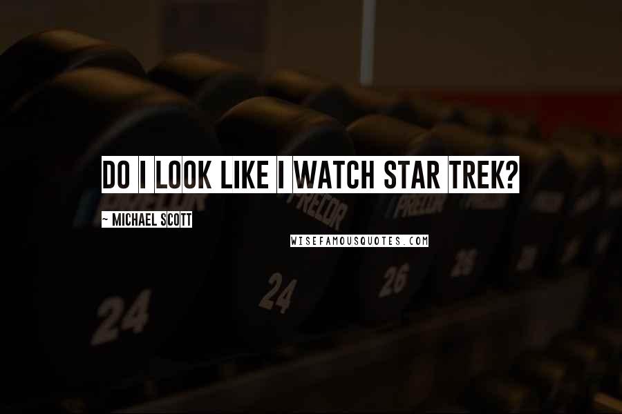 Michael Scott Quotes: Do I look like I watch Star Trek?