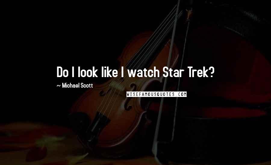 Michael Scott Quotes: Do I look like I watch Star Trek?