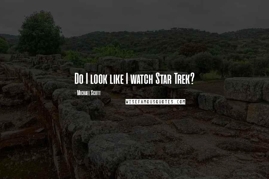 Michael Scott Quotes: Do I look like I watch Star Trek?