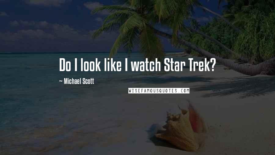 Michael Scott Quotes: Do I look like I watch Star Trek?