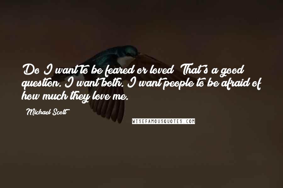 Michael Scott Quotes: Do I want to be feared or loved? That's a good question. I want both. I want people to be afraid of how much they love me.