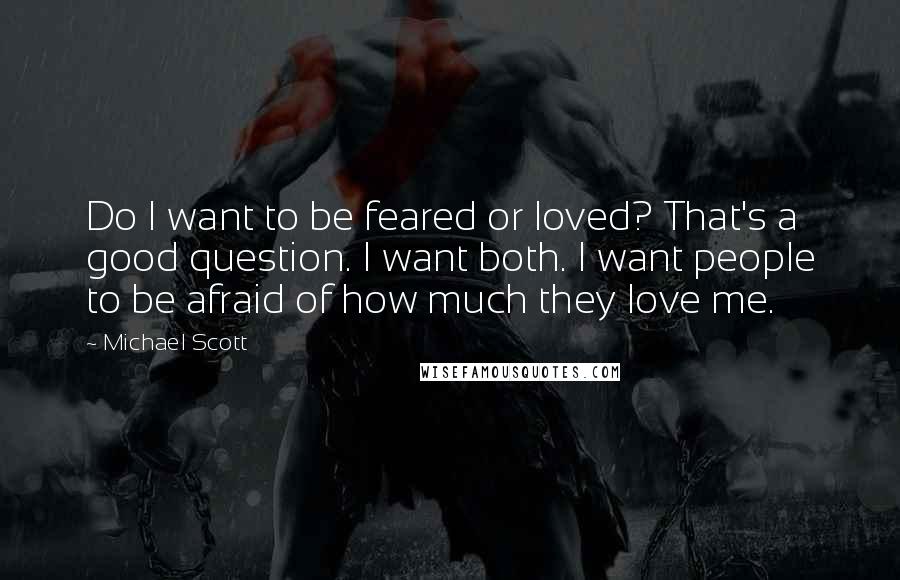 Michael Scott Quotes: Do I want to be feared or loved? That's a good question. I want both. I want people to be afraid of how much they love me.
