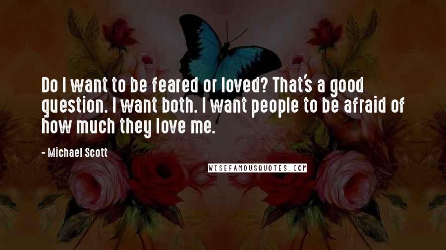 Michael Scott Quotes: Do I want to be feared or loved? That's a good question. I want both. I want people to be afraid of how much they love me.