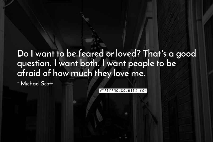 Michael Scott Quotes: Do I want to be feared or loved? That's a good question. I want both. I want people to be afraid of how much they love me.