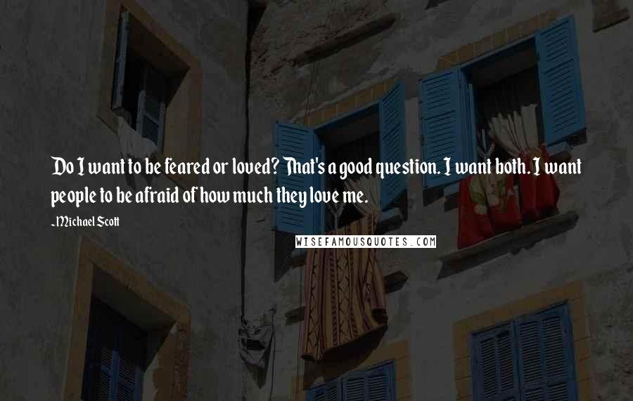 Michael Scott Quotes: Do I want to be feared or loved? That's a good question. I want both. I want people to be afraid of how much they love me.