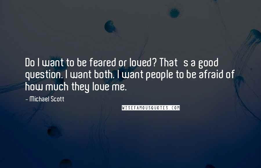 Michael Scott Quotes: Do I want to be feared or loved? That's a good question. I want both. I want people to be afraid of how much they love me.