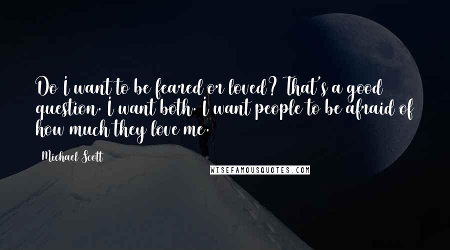 Michael Scott Quotes: Do I want to be feared or loved? That's a good question. I want both. I want people to be afraid of how much they love me.