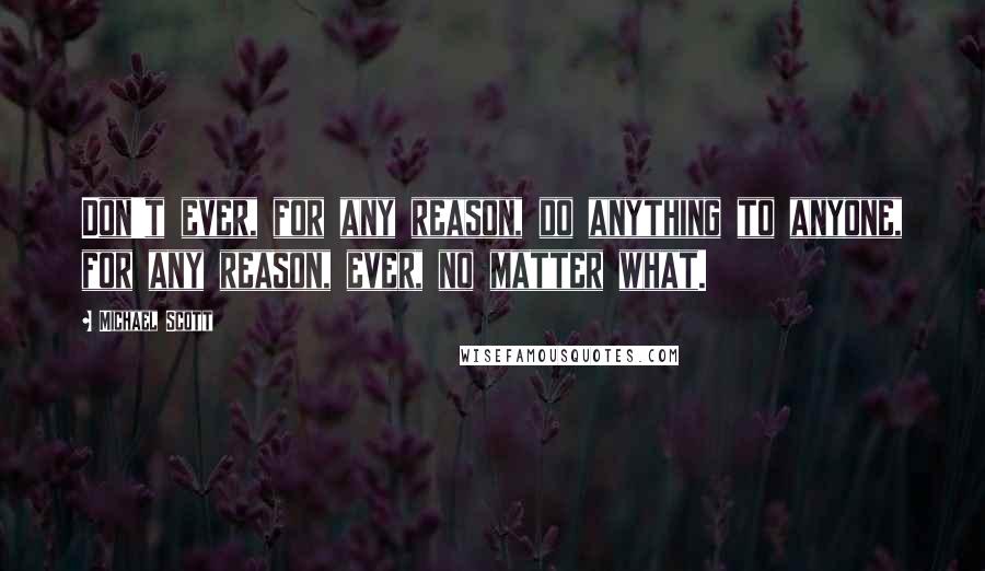 Michael Scott Quotes: Don't ever, for any reason, do anything to anyone, for any reason, ever, no matter what.