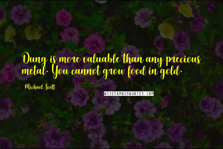 Michael Scott Quotes: Dung is more valuable than any precious metal. You cannot grow food in gold.