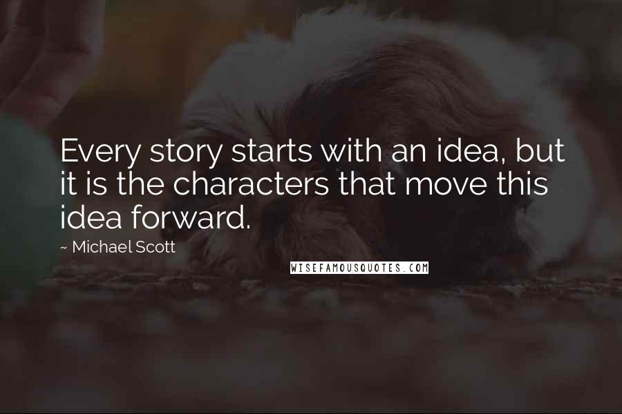 Michael Scott Quotes: Every story starts with an idea, but it is the characters that move this idea forward.